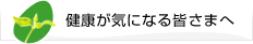 健康が気になる皆さまへ